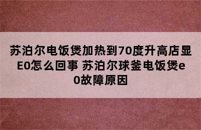 苏泊尔电饭煲加热到70度升高店显E0怎么回事 苏泊尔球釜电饭煲e0故障原因